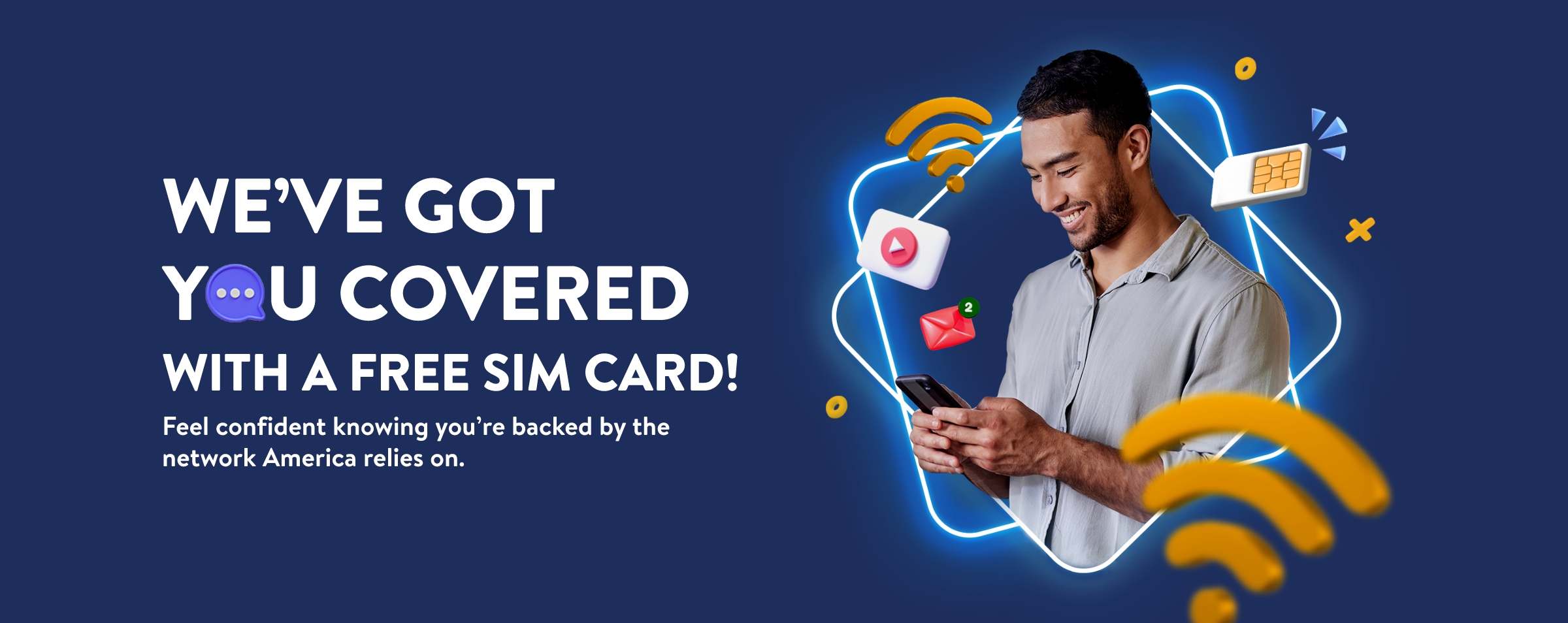 WE'VE GOT YOU COVERED WITH A FREE SIM CARD! Feel confident knowing you're backed by the network America relies on