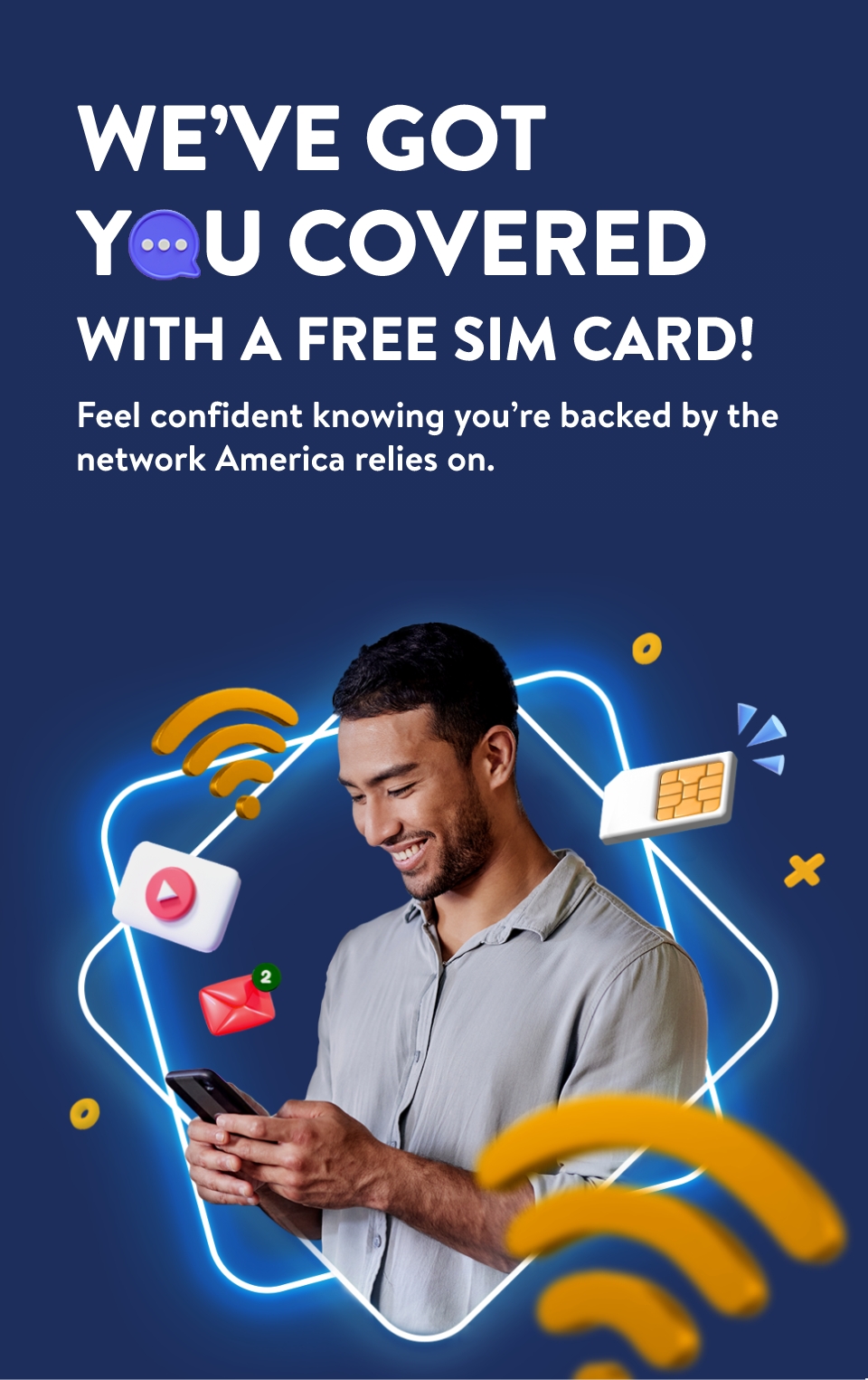 WE'VE GOT YOU COVERED WITH A FREE SIM CARD! Feel confident knowing you're backed by the network America relies on