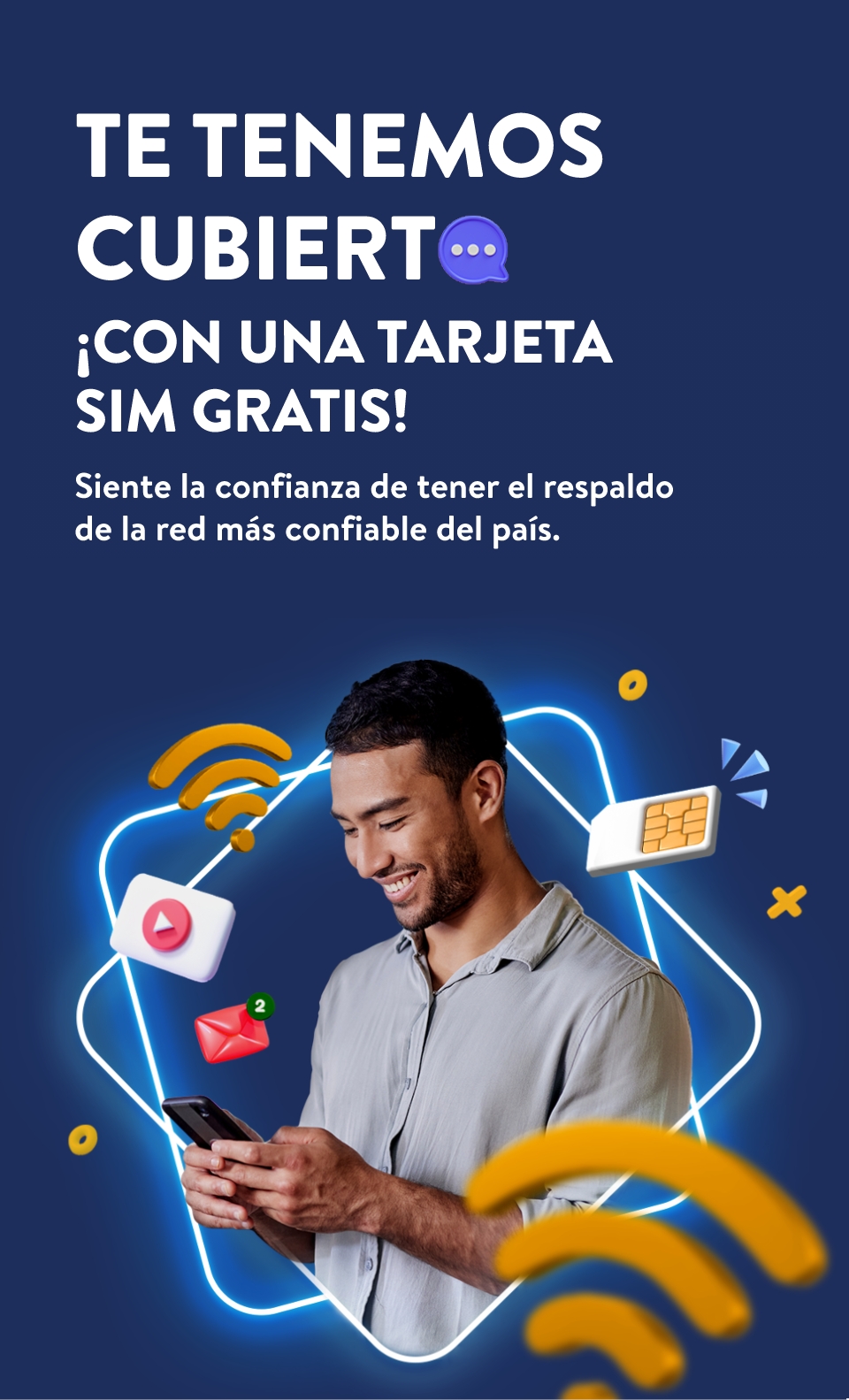TE TENEMOS CUBIERT !CON UNA TARJETA SIM GRATIS! Sienta la confianza de tener el respaldo de la red más confiable del país.